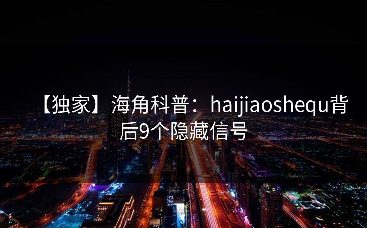 【独家】海角科普：haijiaoshequ背后9个隐藏信号  第1张