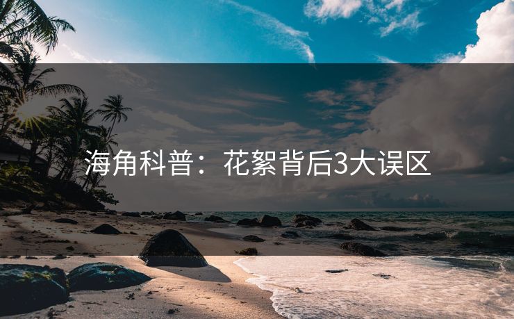 海角科普：花絮背后3大误区  第1张