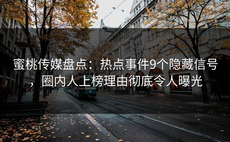 蜜桃传媒盘点：热点事件9个隐藏信号，圈内人上榜理由彻底令人曝光  第1张