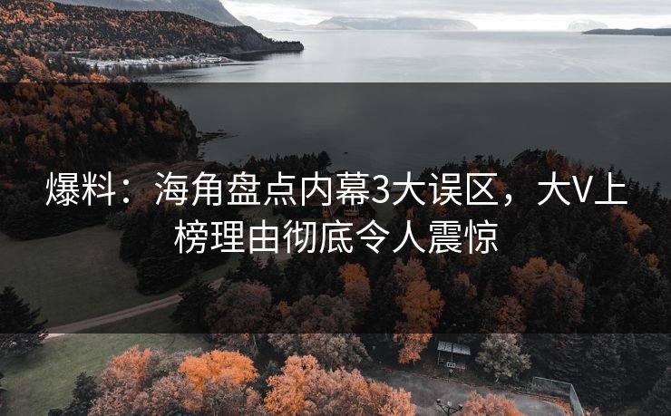 爆料：海角盘点内幕3大误区，大V上榜理由彻底令人震惊  第1张