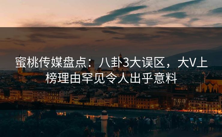 蜜桃传媒盘点：八卦3大误区，大V上榜理由罕见令人出乎意料  第1张