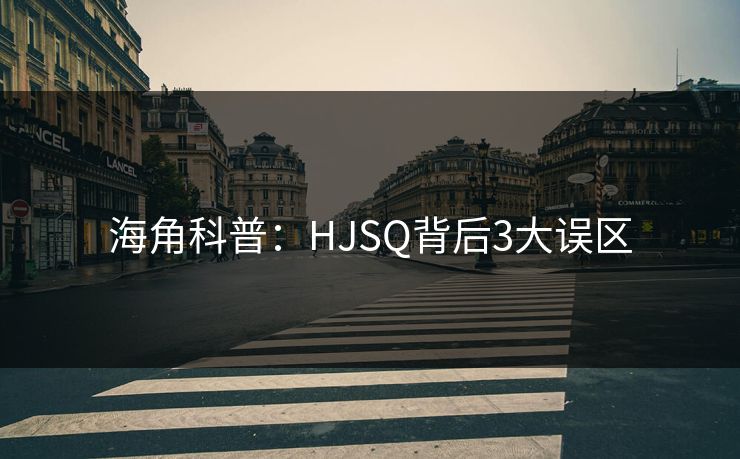 海角科普：HJSQ背后3大误区  第1张