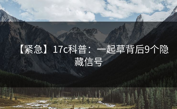 【紧急】17c科普：一起草背后9个隐藏信号  第1张