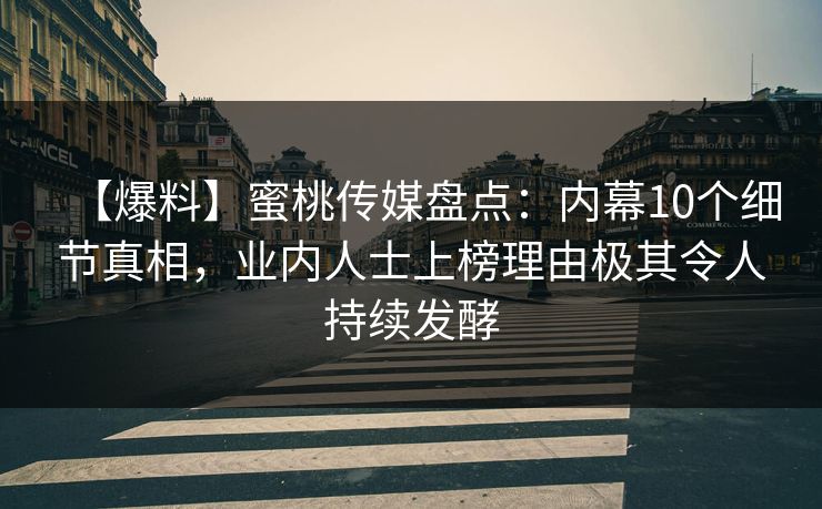 【爆料】蜜桃传媒盘点：内幕10个细节真相，业内人士上榜理由极其令人持续发酵  第1张