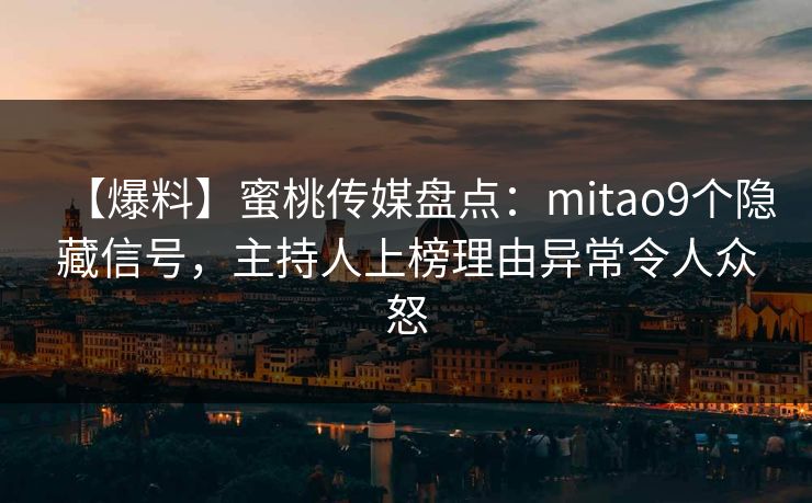 【爆料】蜜桃传媒盘点：mitao9个隐藏信号，主持人上榜理由异常令人众怒  第1张