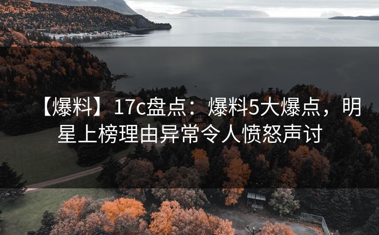 【爆料】17c盘点：爆料5大爆点，明星上榜理由异常令人愤怒声讨  第1张