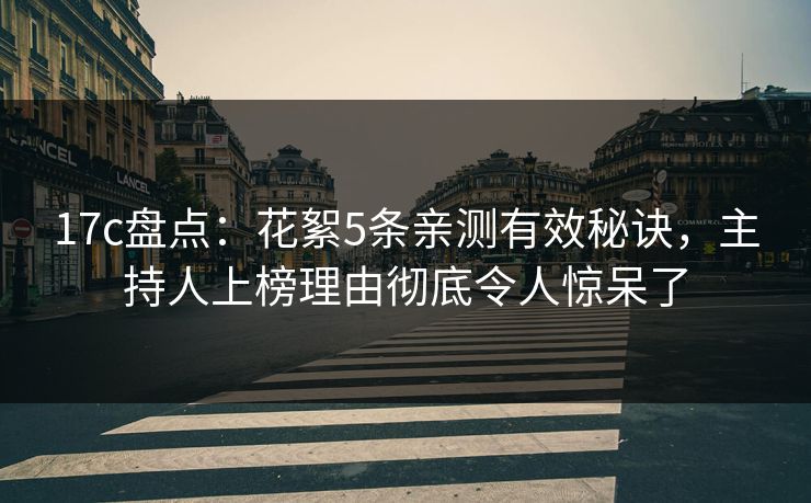 17c盘点：花絮5条亲测有效秘诀，主持人上榜理由彻底令人惊呆了  第1张