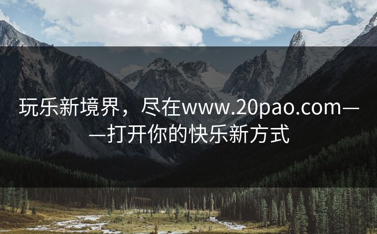 玩乐新境界，尽在www.20pao.com——打开你的快乐新方式  第1张