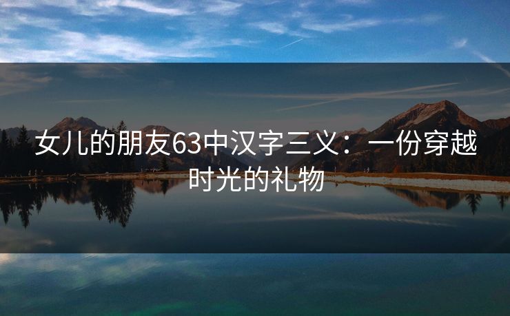 女儿的朋友63中汉字三义：一份穿越时光的礼物  第1张