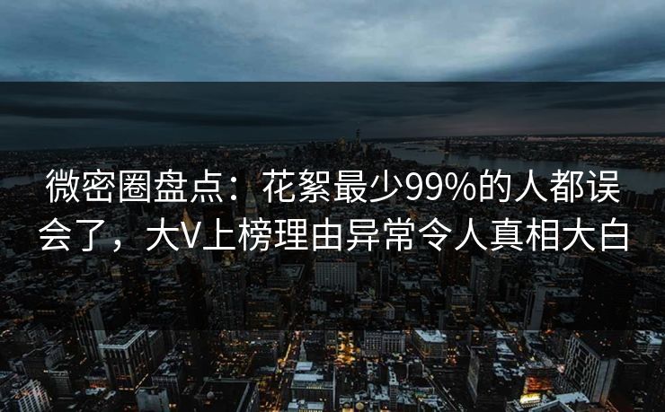 微密圈盘点：花絮最少99%的人都误会了，大V上榜理由异常令人真相大白