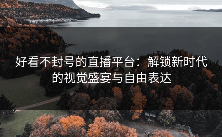 好看不封号的直播平台：解锁新时代的视觉盛宴与自由表达  第1张