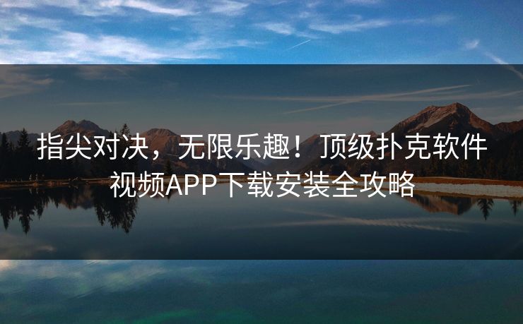 指尖对决，无限乐趣！顶级扑克软件视频APP下载安装全攻略  第1张