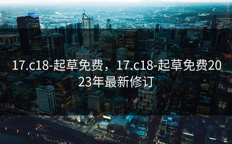 17.c18-起草免费，17.c18-起草免费2023年最新修订