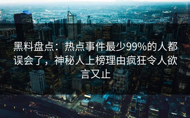 黑料盘点：热点事件最少99%的人都误会了，神秘人上榜理由疯狂令人欲言又止