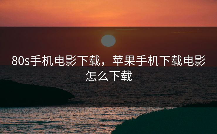 80s手机电影下载，苹果手机下载电影怎么下载