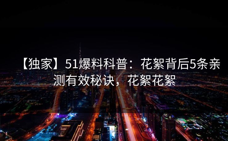 【独家】51爆料科普:花絮背后5条亲测有效秘诀,花絮花絮