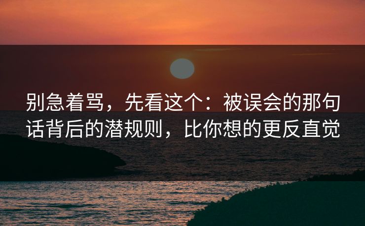 别急着骂，先看这个：被误会的那句话背后的潜规则，比你想的更反直觉  第1张