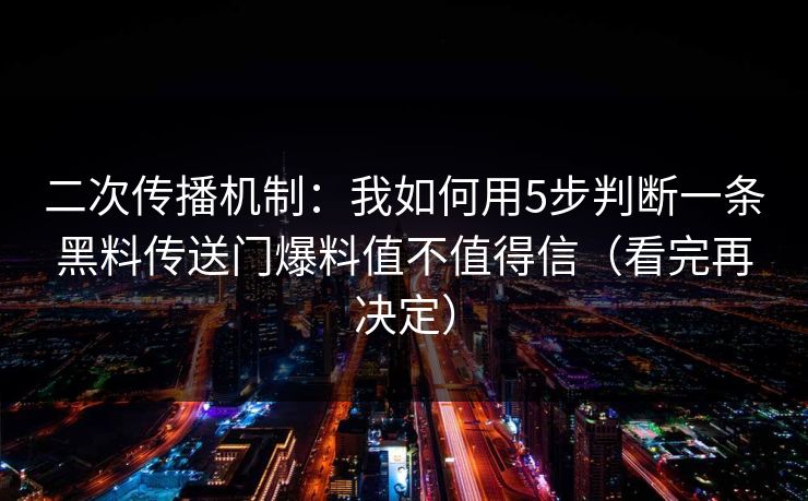二次传播机制：我如何用5步判断一条黑料传送门爆料值不值得信（看完再决定）  第1张