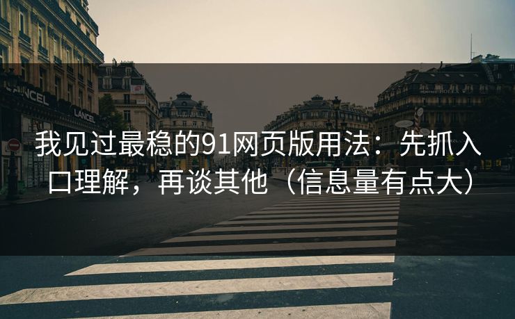 我见过最稳的91网页版用法：先抓入口理解，再谈其他（信息量有点大）