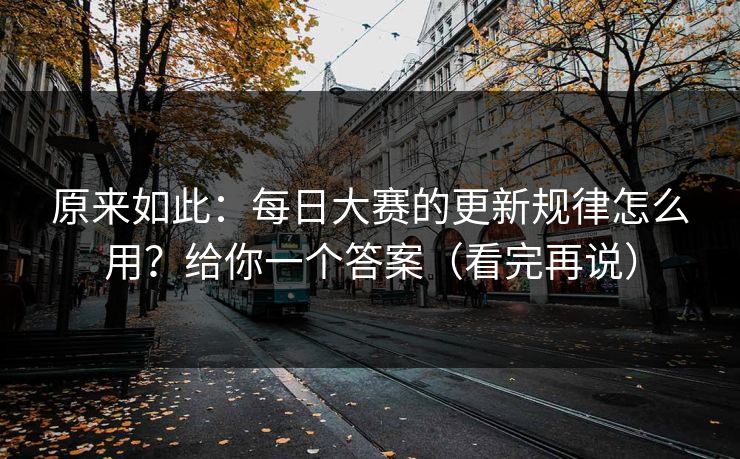 原来如此：每日大赛的更新规律怎么用？给你一个答案（看完再说）  第1张