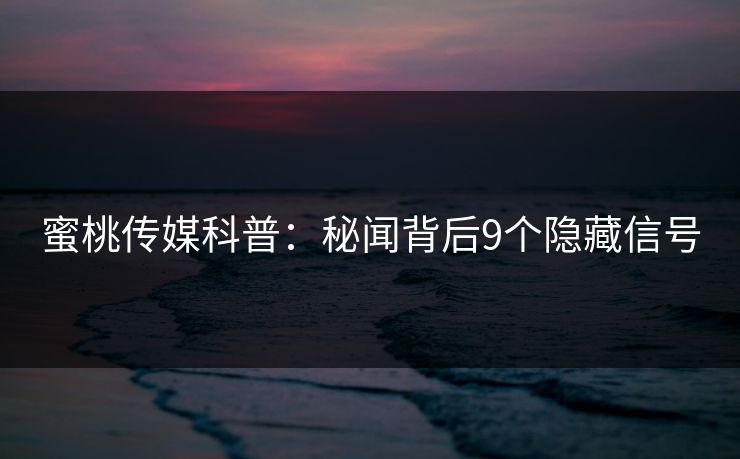 蜜桃传媒科普：秘闻背后9个隐藏信号