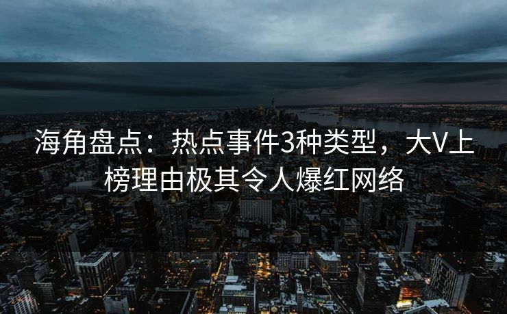 海角盘点：热点事件3种类型，大V上榜理由极其令人爆红网络